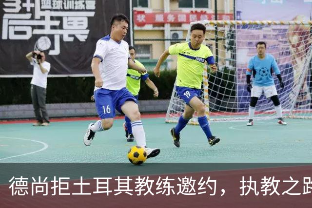 德尚拒土耳其教练邀约，执教之路不着急